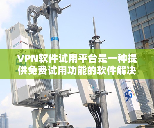 VPN软件试用平台是一种提供免费试用功能的软件解决方案，帮助用户初步体验VPN服务。以下是对这些平台的详细分析
