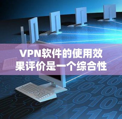 VPN软件的使用效果评价是一个综合性的分析,需要从多个方面进行评估。以下是基于多个方面的综合评价 VPN软件的使用效果评价是一个综合性的分析,需要从多个方面进行评估。以下是基于多个方面的综合评价