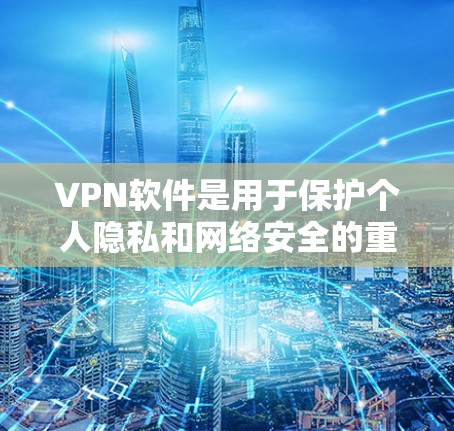 VPN软件是用于保护个人隐私和网络安全的重要工具。以下是几种常见的VPN软件及其使用方法的详细说明