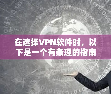 在选择VPN软件时,以下是一个有条理的指南,帮助你做出明智的选择 在选择VPN软件时,以下是一个有条理的指南,帮助你做出明智的选择