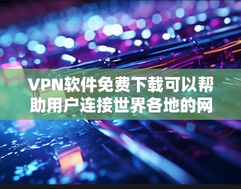 VPN软件免费下载可以帮助用户连接世界各地的网络,提供安全的网络访问体验。以下是一些适合免费下载的VPN软件推荐,这些软件都是免费或开放源码的,用户可以放心使用 VPN软件免费下载可以帮助用户连接世界各地的网络,提供安全的网络访问体验。以下是一些适合免费下载的VPN软件推荐,这些软件都是免费或开放源码的,用户可以放心使用