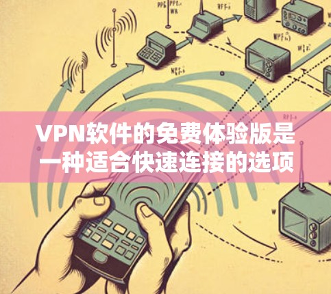 VPN软件的免费体验版是一种适合快速连接的选项，提供了一些基本功能，但可能无法满足所有用户的需求。以下是其主要特点和使用方式