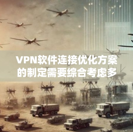 VPN软件连接优化方案的制定需要综合考虑多个因素,以确保网络连接的稳定性和安全性。以下是一个系统性的优化方案 VPN软件连接优化方案的制定需要综合考虑多个因素,以确保网络连接的稳定性和安全性。以下是一个系统性的优化方案