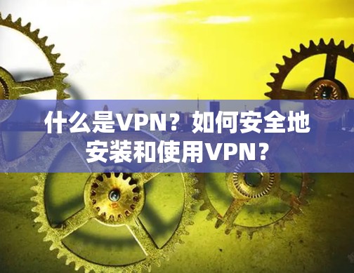 什么是VPN?如何安全地安装和使用VPN? 什么是VPN?如何安全地安装和使用VPN?