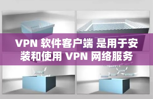 VPN 软件客户端 是用于安装和使用 VPN 网络服务的设备。VPN 通过网络而非物理连接，帮助企业或个人在互联网安全的情况下访问外部网络。以下是几种常见的VPN客户端及其功能