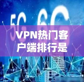 VPN热门客户端排行是一个动态变化的领域，不同的平台可能会根据不同的标准、用户群体或需求来排名。以下是一些常见的VPN软件推荐，供你参考