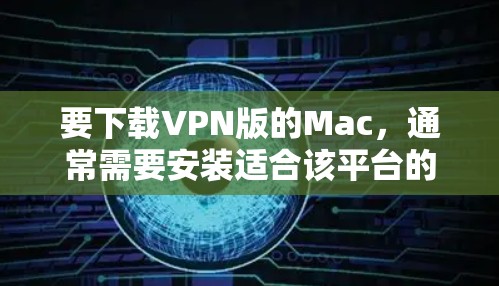 要下载VPN版的Mac，通常需要安装适合该平台的软件。以下是几个常见的VPN版的Mac电脑配置，你可以根据自己的需求选择合适的版本