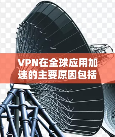 VPN在全球应用加速的主要原因包括其在保护个人隐私、防止网络攻击和提供安全环境方面的关键作用。以下是对这一现象的详细分析和总结 VPN在全球应用加速的主要原因包括其在保护个人隐私、防止网络攻击和提供安全环境方面的关键作用。以下是对这一现象的详细分析和总结