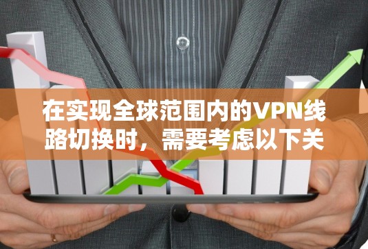 在实现全球范围内的VPN线路切换时，需要考虑以下关键点