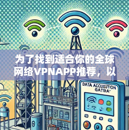 为了找到适合你的全球网络VPNAPP推荐,以下是一些详细的步骤和建议 为了找到适合你的全球网络VPNAPP推荐,以下是一些详细的步骤和建议
