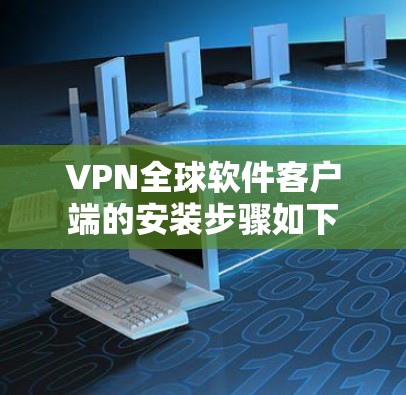 VPN全球软件客户端的安装步骤如下 VPN全球软件客户端的安装步骤如下
