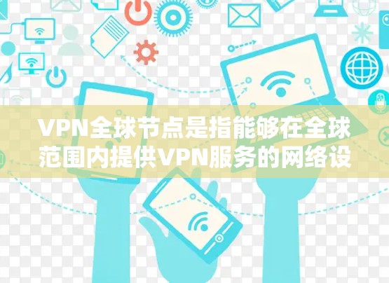 VPN全球节点是指能够在全球范围内提供VPN服务的网络设备或服务器。这些设备通常被称为全球节点或VPN节点。以下是全球节点的常见类型和一些常用的设备 VPN全球节点是指能够在全球范围内提供VPN服务的网络设备或服务器。这些设备通常被称为全球节点或VPN节点。以下是全球节点的常见类型和一些常用的设备