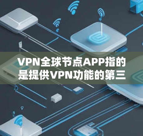 VPN全球节点APP指的是提供VPN功能的第三方应用，这些应用通常基于全球节点协议（如DANPAN VPN）或以太网协议，旨在提供安全、方便和可靠的网络连接