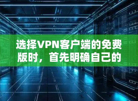 选择VPN客户端的免费版时,首先明确自己的使用需求和网络环境。以下是详细的步骤指南 选择VPN客户端的免费版时,首先明确自己的使用需求和网络环境。以下是详细的步骤指南