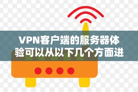 VPN客户端的服务器体验可以从以下几个方面进行分析 VPN客户端的服务器体验可以从以下几个方面进行分析