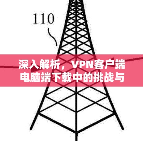 深入解析，VPN客户端电脑端下载中的挑战与解决方案