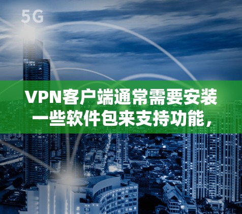 VPN客户端通常需要安装一些软件包来支持功能,这些软件包可能是为了支持防火墙、解包工具、加密工具等。以下是一些常见VPN客户端安装包的常见软件包 VPN客户端通常需要安装一些软件包来支持功能,这些软件包可能是为了支持防火墙、解包工具、加密工具等。以下是一些常见VPN客户端安装包的常见软件包