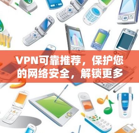 VPN可靠推荐,保护您的网络安全,解锁更多隐藏的网络世界 VPN可靠推荐,保护您的网络安全,解锁更多隐藏的网络世界