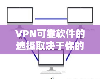 VPN可靠软件的选择取决于你的使用场景和预算。以下是一些推荐，并结合了这些因素来提供建议