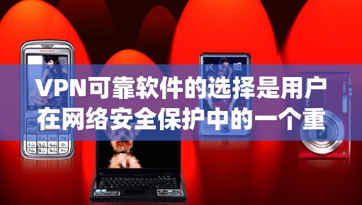 VPN可靠软件的选择是用户在网络安全保护中的一个重要决策。以下是一些 commonly used VPN software，它们各有其特点和适用场景，帮助用户有效保护个人信息安全