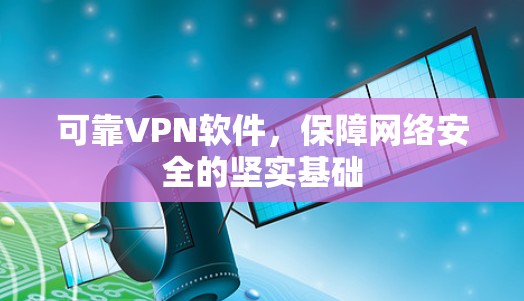 可靠VPN软件，保障网络安全的坚实基础