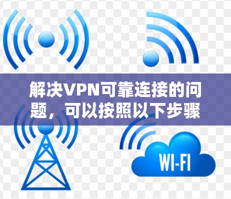 解决VPN可靠连接的问题,可以按照以下步骤进行 解决VPN可靠连接的问题,可以按照以下步骤进行