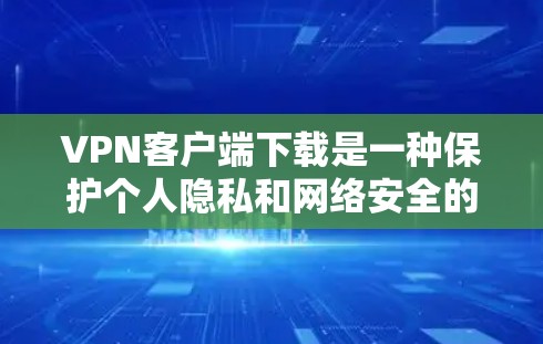 VPN客户端下载是一种保护个人隐私和网络安全的方式。以下是几种可靠VPN客户端推荐 VPN客户端下载是一种保护个人隐私和网络安全的方式。以下是几种可靠VPN客户端推荐