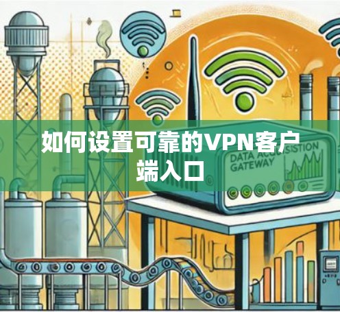 如何设置可靠的VPN客户端入口 如何设置可靠的VPN客户端入口