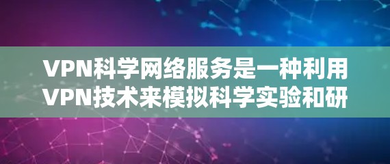 VPN科学网络服务是一种利用VPN技术来模拟科学实验和研究的工具,旨在提供安全、可靠和专业的网络环境。以下是该服务的详细解释 VPN科学网络服务是一种利用VPN技术来模拟科学实验和研究的工具,旨在提供安全、可靠和专业的网络环境。以下是该服务的详细解释