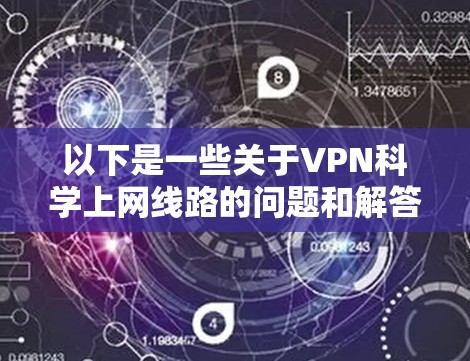 以下是一些关于VPN科学上网线路的问题和解答