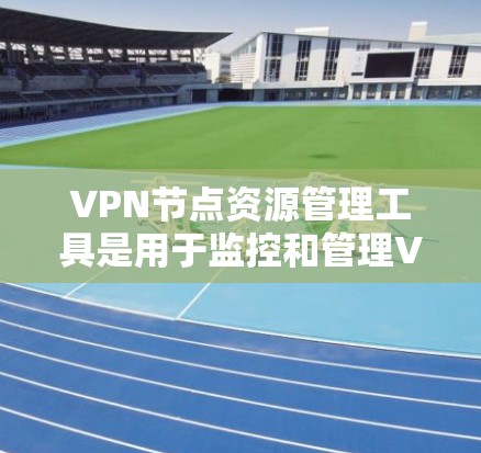 VPN节点资源管理工具是用于监控和管理VPN服务器、终端设备等节点的工具,旨在保障网络的安全性和数据隐私。以下是详细的步骤指南 VPN节点资源管理工具是用于监控和管理VPN服务器、终端设备等节点的工具,旨在保障网络的安全性和数据隐私。以下是详细的步骤指南
