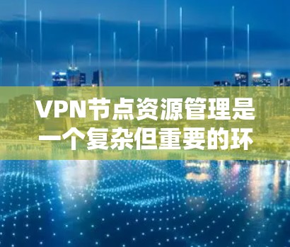 VPN节点资源管理是一个复杂但重要的环节,涉及多个方面,从资源分配到安全性,再到成本优化,都需要仔细考虑。以下是对VPN节点资源管理的一些详细说明 VPN节点资源管理是一个复杂但重要的环节,涉及多个方面,从资源分配到安全性,再到成本优化,都需要仔细考虑。以下是对VPN节点资源管理的一些详细说明