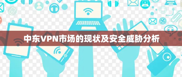 中东VPN市场的现状及安全威胁分析 中东VPN市场的现状及安全威胁分析