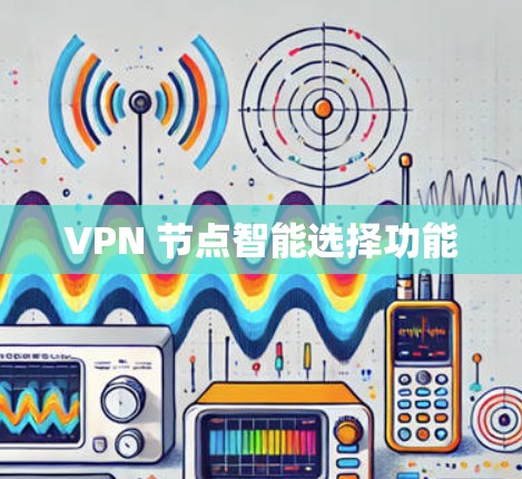 VPN 节点智能选择功能 VPN 节点智能选择功能