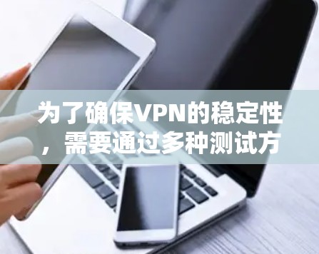 为了确保VPN的稳定性,需要通过多种测试方法进行质量测试。以下是一些常用的质量测试方法 为了确保VPN的稳定性,需要通过多种测试方法进行质量测试。以下是一些常用的质量测试方法