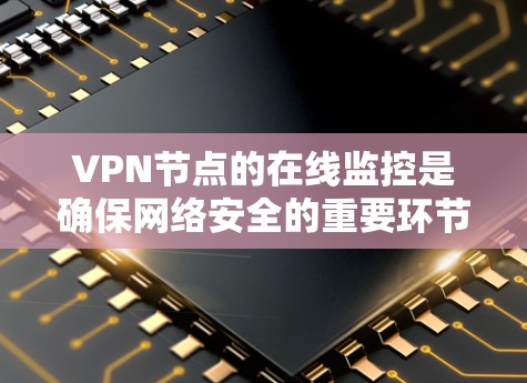 VPN节点的在线监控是确保网络安全的重要环节。如果你正在使用VPN服务，了解如何进行在线监控是很重要的。以下是一些步骤和方法，帮助你监控和维护你的VPN节点