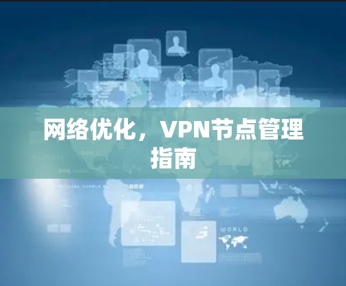 网络优化,VPN节点管理指南 网络优化,VPN节点管理指南