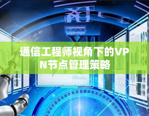 通信工程师视角下的VPN节点管理策略 通信工程师视角下的VPN节点管理策略