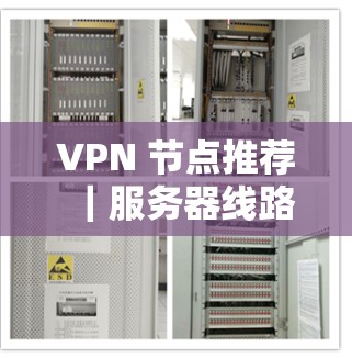 VPN 节点推荐|服务器线路测试,保障您的VPN安全与稳定性 VPN 节点推荐|服务器线路测试,保障您的VPN安全与稳定性