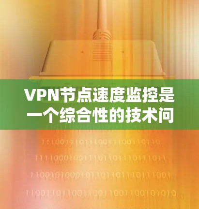 VPN节点速度监控是一个综合性的技术问题,涉及多个方面,因此需要综合考虑多种方法来全面监控和优化VPN节点的性能和安全性。以下是一些有效的监控和优化方法 VPN节点速度监控是一个综合性的技术问题,涉及多个方面,因此需要综合考虑多种方法来全面监控和优化VPN节点的性能和安全性。以下是一些有效的监控和优化方法