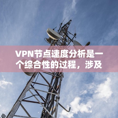 VPN节点速度分析是一个综合性的过程,涉及多个因素的优化和调整。以下是一个有条理的分析框架,帮助您更好地理解和提升VPN节点的速度 VPN节点速度分析是一个综合性的过程,涉及多个因素的优化和调整。以下是一个有条理的分析框架,帮助您更好地理解和提升VPN节点的速度