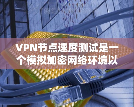 VPN节点速度测试是一个模拟加密网络环境以评估VPN连接稳定性和性能的关键过程。以下是对该主题的分步解释 VPN节点速度测试是一个模拟加密网络环境以评估VPN连接稳定性和性能的关键过程。以下是对该主题的分步解释