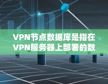 VPN节点数据库是指在VPN服务器上部署的数据库系统,用于存储和管理加密传输的数据。以下是关于其相关知识的详细解答 VPN节点数据库是指在VPN服务器上部署的数据库系统,用于存储和管理加密传输的数据。以下是关于其相关知识的详细解答