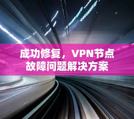 成功修复,VPN节点故障问题解决方案 成功修复,VPN节点故障问题解决方案