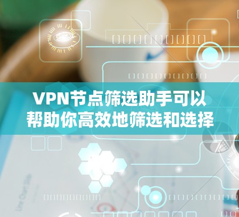 VPN节点筛选助手可以帮助你高效地筛选和选择适合你的VPN服务器。以下是一个基于安全性和适用性的筛选助手功能设计,你可以根据自己的需求进一步优化和调整 VPN节点筛选助手可以帮助你高效地筛选和选择适合你的VPN服务器。以下是一个基于安全性和适用性的筛选助手功能设计,你可以根据自己的需求进一步优化和调整
