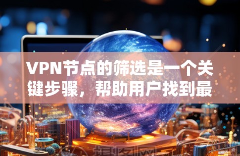 VPN节点的筛选是一个关键步骤，帮助用户找到最适合自己的网络服务。以下是一个详细的推荐和指南，涵盖常见的VPN节点筛选平台及其筛选功能