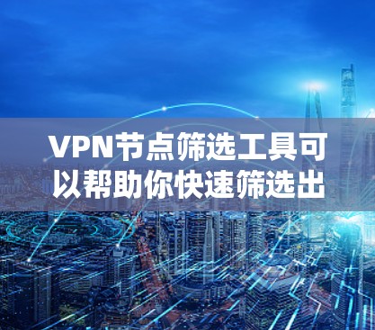 VPN节点筛选工具可以帮助你快速筛选出安全、可靠并适合你的需求的VPN节点。以下是一些推荐的VPN节点筛选工具，包括免费和付费的选项