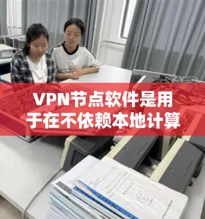 VPN节点软件是用于在不依赖本地计算机的情况下通过互联网建立VPN连接的工具。以下是使用VPN节点软件的步骤指南 VPN节点软件是用于在不依赖本地计算机的情况下通过互联网建立VPN连接的工具。以下是使用VPN节点软件的步骤指南