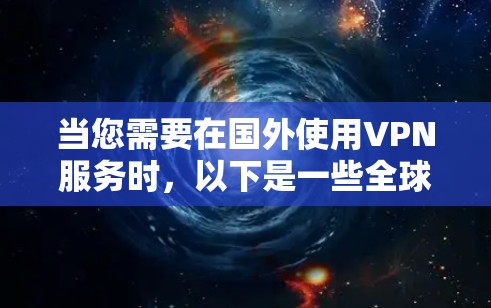 当您需要在国外使用VPN服务时，以下是一些全球知名的VPN节点和推荐服务，您可以根据自己的需求选择合适的平台