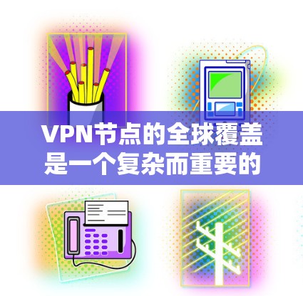 VPN节点的全球覆盖是一个复杂而重要的技术问题。以下是对该问题的分步解释和总结 VPN节点的全球覆盖是一个复杂而重要的技术问题。以下是对该问题的分步解释和总结